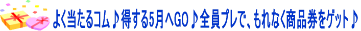 よく当たるコム♪得する5月へGO♪全員プレで、もれなく商品券をゲット♪